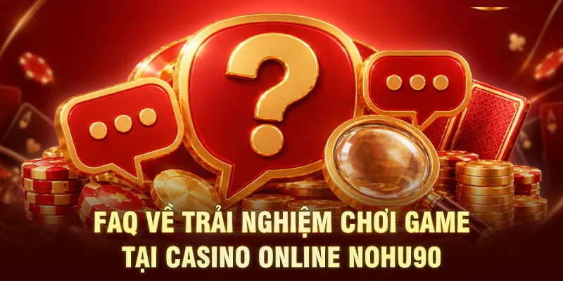 FAQ về trải nghiệm chơi game tại Casino Online NOHU90