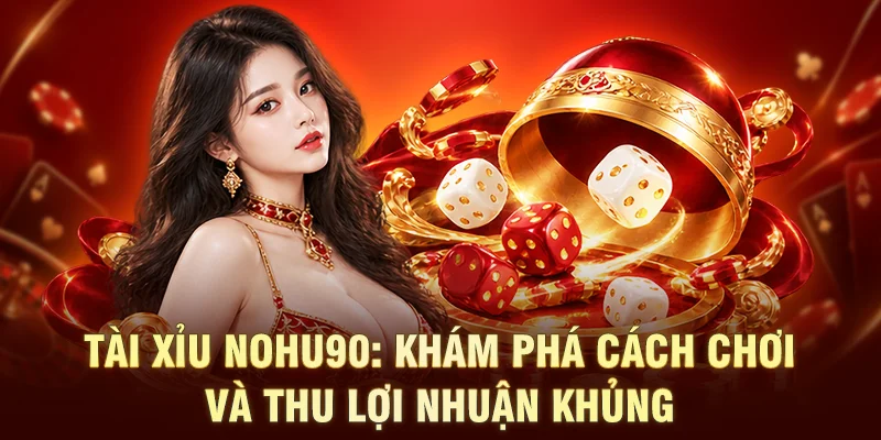 Tài Xỉu NOHU90: Khám Phá Cách Chơi Và Thu Lợi Nhuận Khủng 