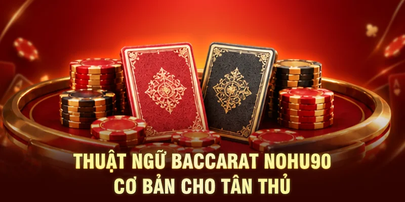 Thuật ngữ baccarat NOHU90 cơ bản cho tân thủ