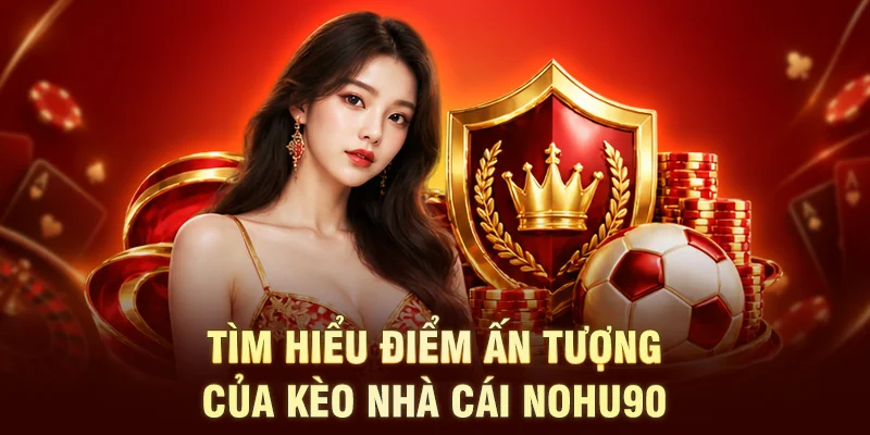 Tìm hiểu điểm ấn tượng của kèo nhà cái NOHU90