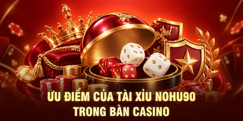 Ưu điểm của tài xỉu NOHU90 trong bàn casino 