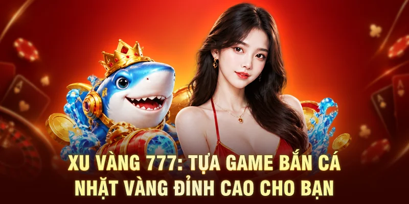 Xu Vàng 777: Tựa Game Bắn Cá Nhặt Vàng Đỉnh Cao Cho Bạn